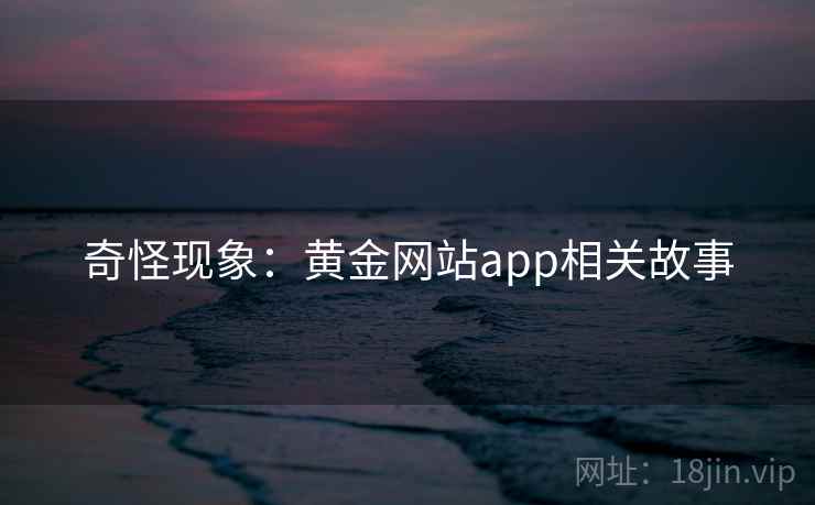 奇怪现象：黄金网站app相关故事  第2张