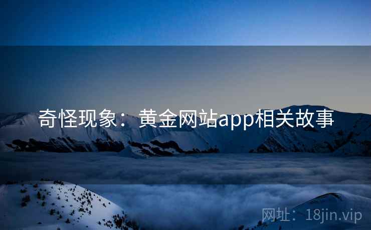奇怪现象：黄金网站app相关故事  第1张