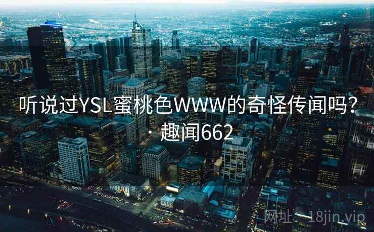 听说过YSL蜜桃色WWW的奇怪传闻吗? · 趣闻662