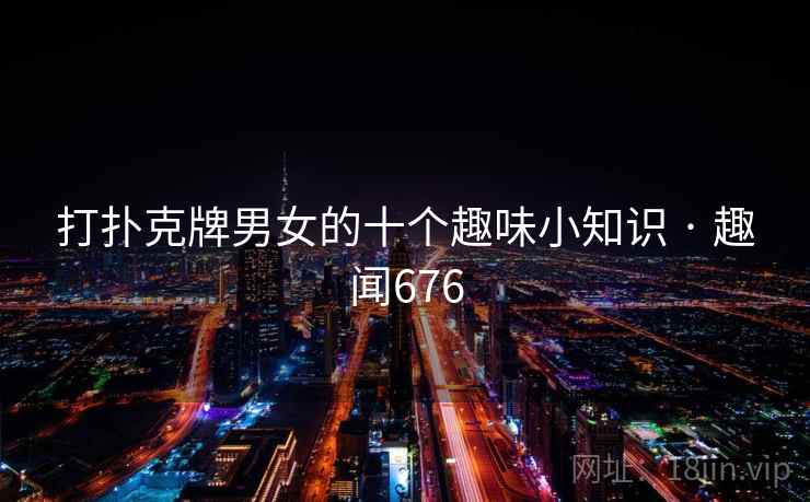 打扑克牌男女的十个趣味小知识 · 趣闻676