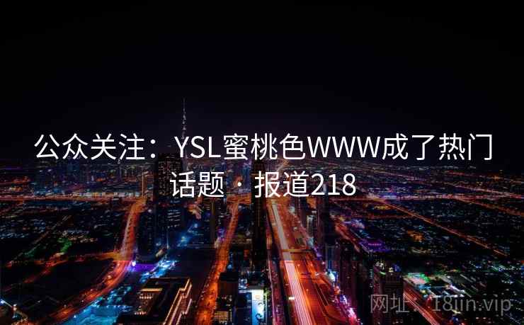 公众关注:YSL蜜桃色WWW成了热门话题 · 报道218