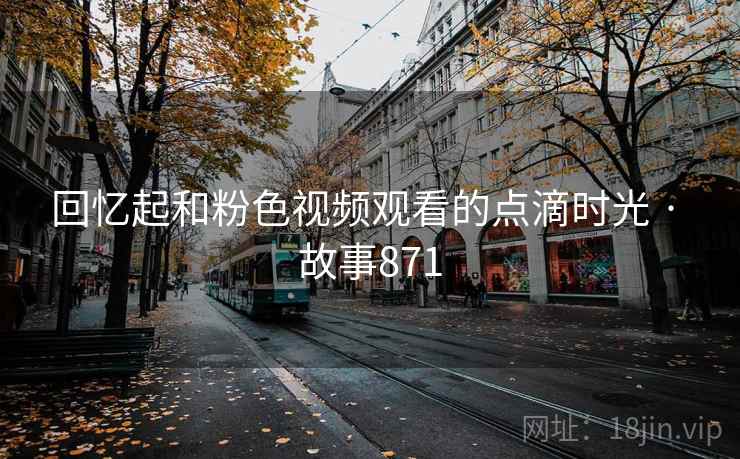 回忆起和粉色视频观看的点滴时光 · 故事871