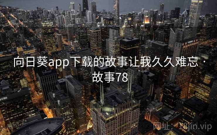 向日葵app下载的故事让我久久难忘 · 故事78