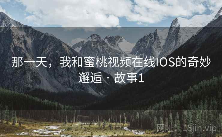 那一天，我和蜜桃视频在线IOS的奇妙邂逅 · 故事1