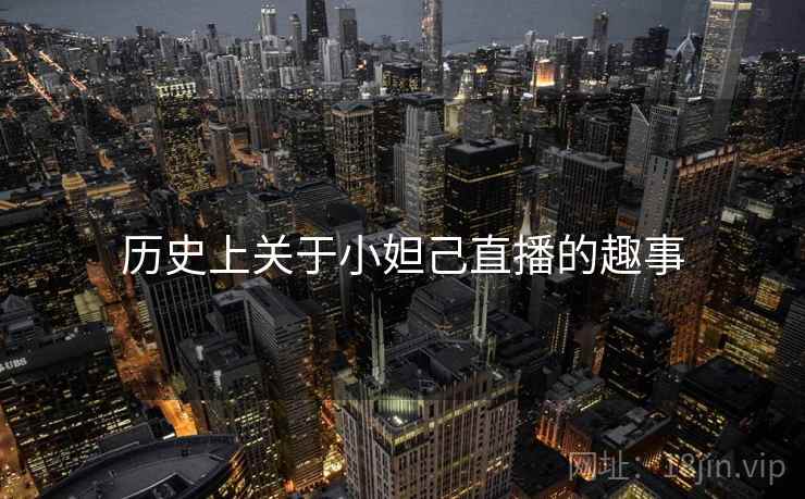 历史上关于小妲己直播的趣事