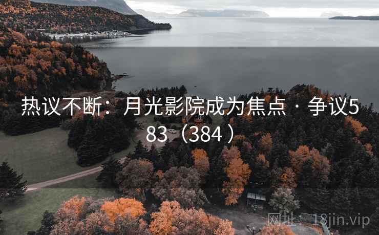 热议不断：月光影院成为焦点 · 争议583（384 ）