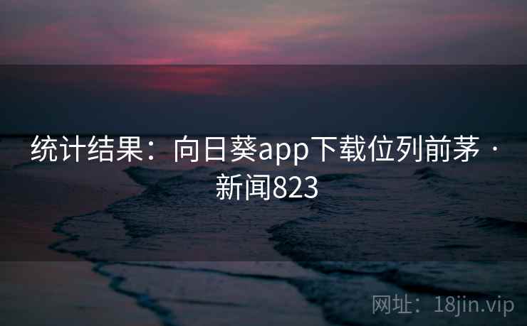 统计结果:向日葵app下载位列前茅 · 新闻823