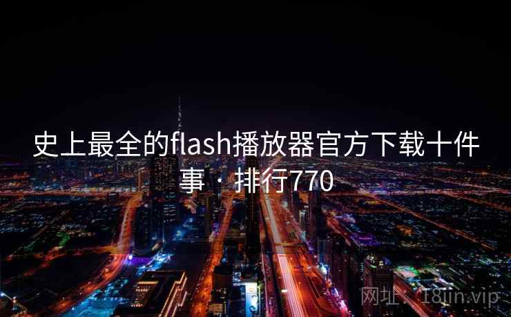 史上最全的flash播放器官方下载十件事 · 排行770