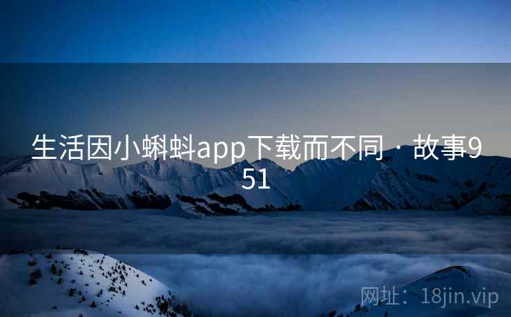 生活因小蝌蚪app下载而不同 · 故事951