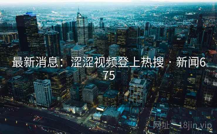 最新消息:涩涩视频登上热搜 · 新闻675