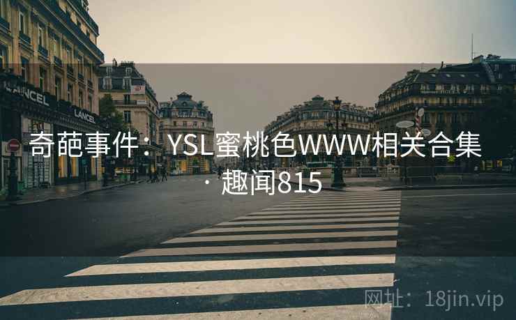 奇葩事件:YSL蜜桃色WWW相关合集 · 趣闻815