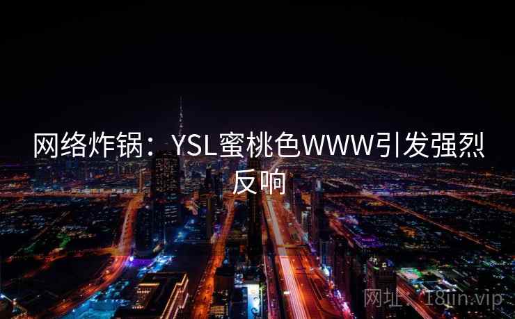 网络炸锅:YSL蜜桃色WWW引发强烈反响