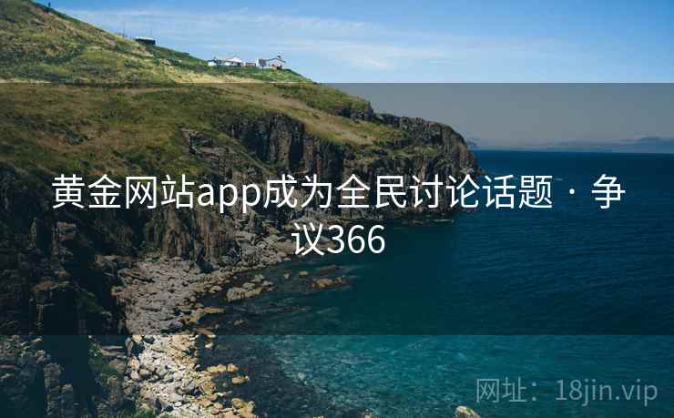 黄金网站app成为全民讨论话题 · 争议366