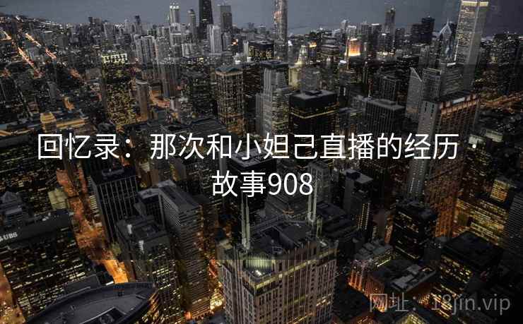 回忆录:那次和小妲己直播的经历 · 故事908