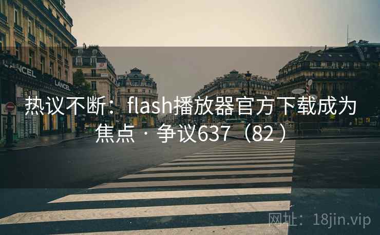 热议不断:flash播放器官方下载成为焦点 · 争议637(82 )
