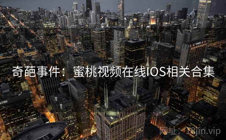 奇葩事件：蜜桃视频在线IOS相关合集