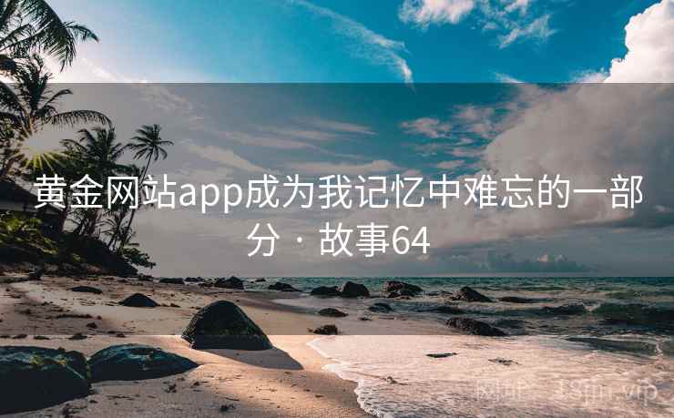 黄金网站app成为我记忆中难忘的一部分 · 故事64