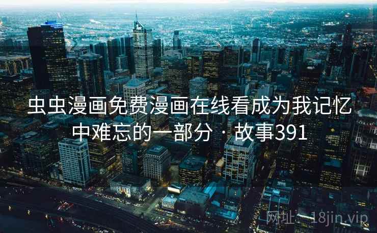 虫虫漫画免费漫画在线看成为我记忆中难忘的一部分 · 故事391