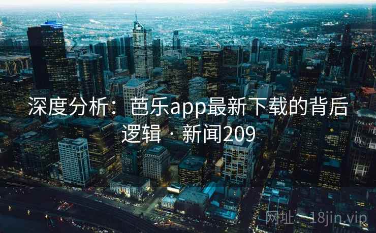深度分析:芭乐app最新下载的背后逻辑 · 新闻209