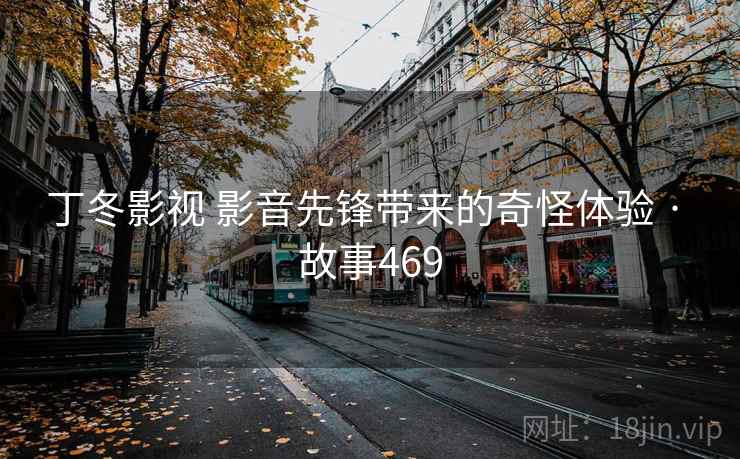 丁冬影视 影音先锋带来的奇怪体验 · 故事469