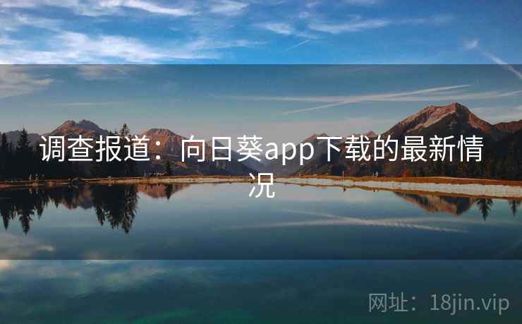 调查报道:向日葵app下载的最新情况